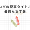 ブログ記事のタイトル文字数は35字前後が最適！2024年最新SEO