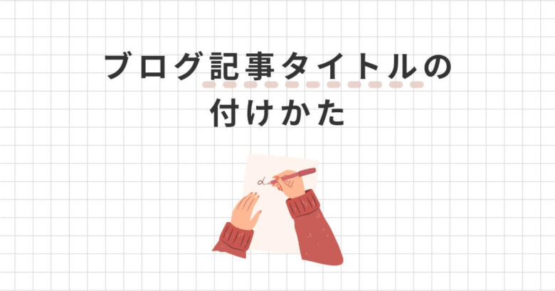 ブログ記事タイトルの付け方10選【具体例と決め方を紹介】